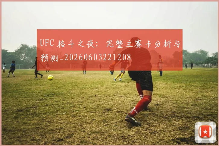 UFC 格斗之夜:完整主赛卡分析与预测_20260603221208