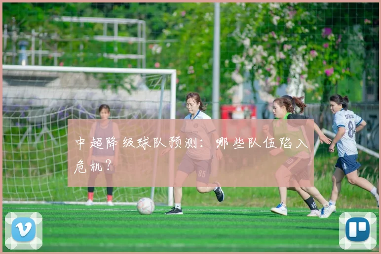 中超降级球队预测：哪些队伍陷入危机？