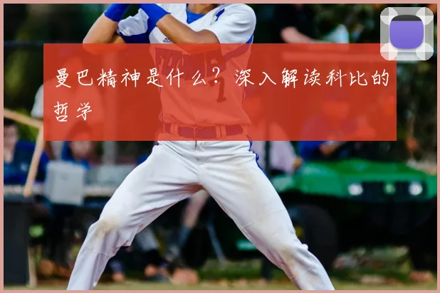 曼巴精神是什么？深入解读科比的哲学