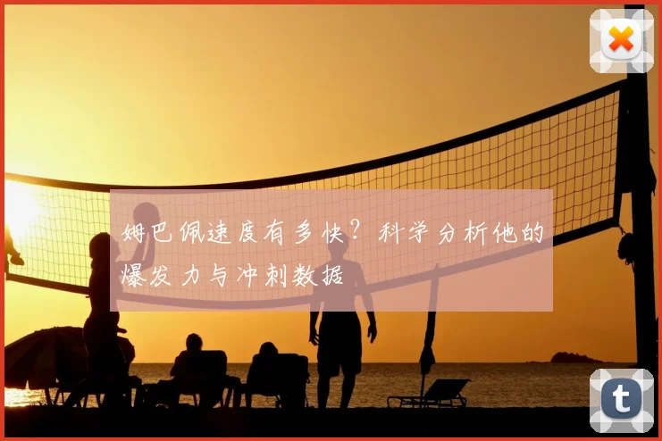 姆巴佩速度有多快？科学分析他的爆发力与冲刺数据