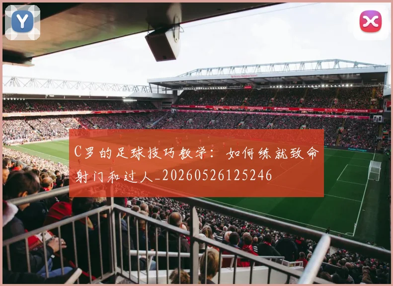C罗的足球技巧教学：如何练就致命射门和过人_20260526125246