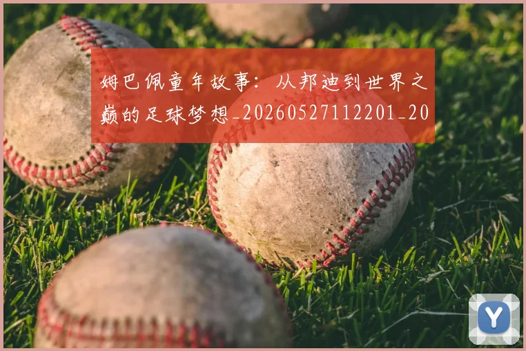 姆巴佩童年故事：从邦迪到世界之巅的足球梦想_20260527112201_20260609171205
