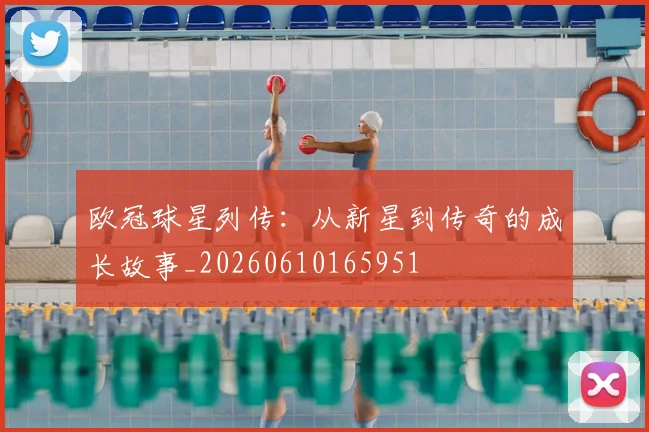 欧冠球星列传:从新星到传奇的成长故事_20260610165951