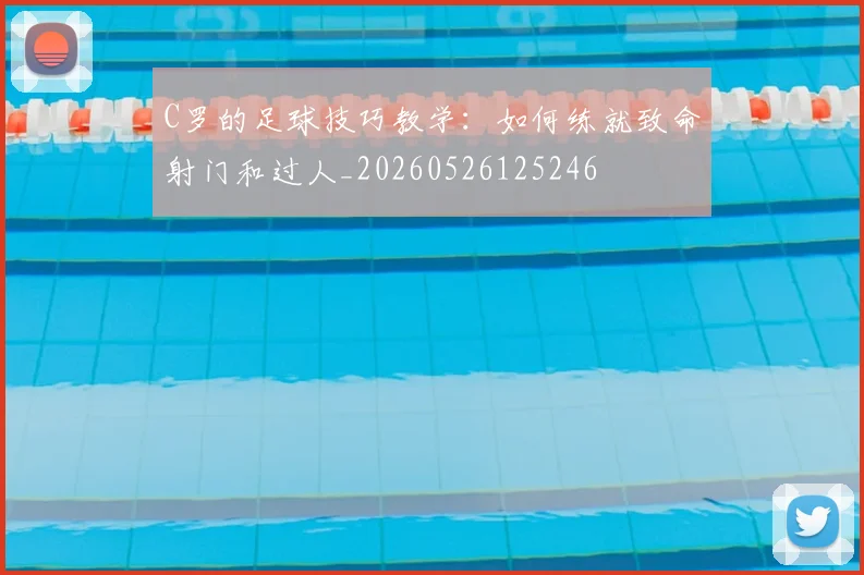 C罗的足球技巧教学:如何练就致命射门和过人_20260526125246