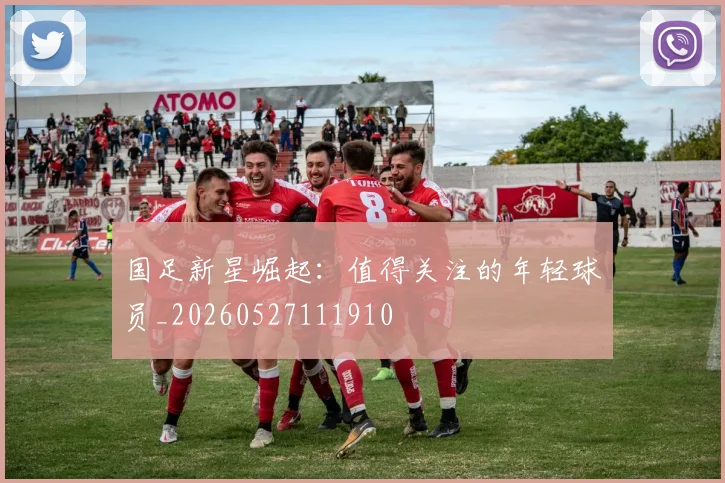 国足新星崛起:值得关注的年轻球员_20260527111910