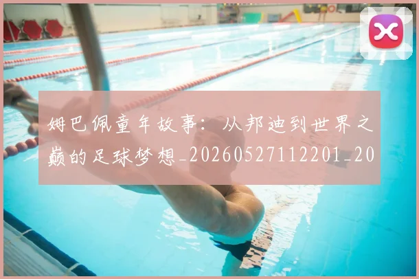 姆巴佩童年故事：从邦迪到世界之巅的足球梦想_20260527112201_20260609171205