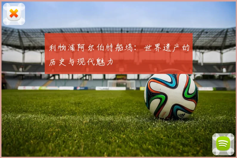 利物浦阿尔伯特船坞：世界遗产的历史与现代魅力