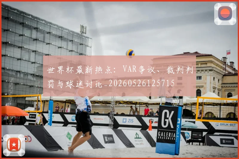 世界杯最新热点：VAR争议、裁判判罚与球迷讨论_20260526125715