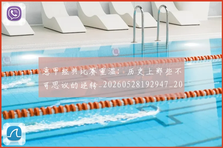 意甲经典比赛重温:历史上那些不可思议的逆转_20260528192947_20260609193601